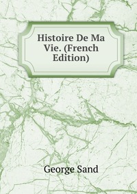 Histoire De Ma Vie. (French Edition)