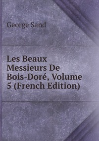 Les Beaux Messieurs De Bois-Dore, Volume 5 (French Edition)