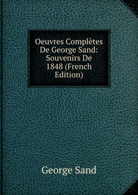 George Sand - «Oeuvres Completes De George Sand: Souvenirs De 1848 (French Edition)»