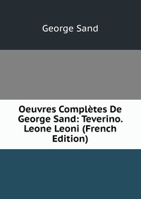 Oeuvres Completes De George Sand: Teverino. Leone Leoni (French Edition)