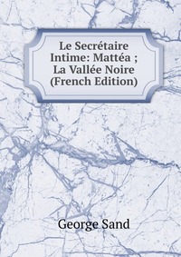 Le Secretaire Intime: Mattea ; La Vallee Noire (French Edition)