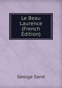 George Sand - «Le Beau Laurence (French Edition)»
