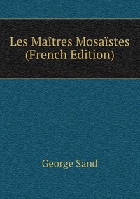 George Sand - «Les Maitres Mosaistes (French Edition)»