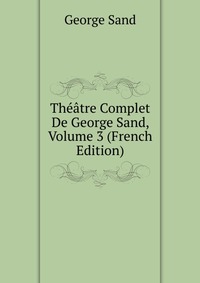Theatre Complet De George Sand, Volume 3 (French Edition)