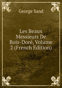 Les Beaux Messieurs De Bois-Dore, Volume 2 (French Edition)