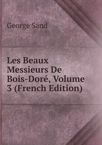 George Sand - «Les Beaux Messieurs De Bois-Dore, Volume 3 (French Edition)»