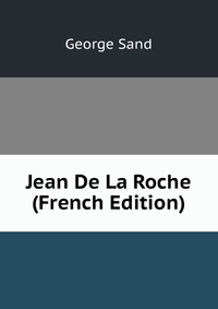George Sand - «Jean De La Roche (French Edition)»