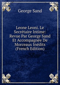 Leone Leoni. Le Secretaire Intime: Revue Par George Sand Et Accompagnee De Morceaux Inedits (French Edition)