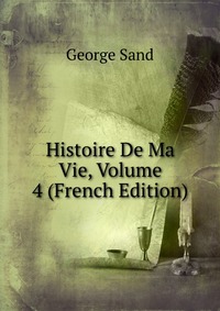 George Sand - «Histoire De Ma Vie, Volume 4 (French Edition)»