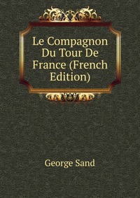 George Sand - «Le Compagnon Du Tour De France (French Edition)»