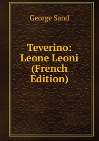 George Sand - «Teverino: Leone Leoni (French Edition)»