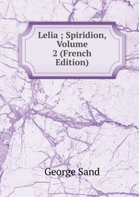 George Sand - «Lelia ; Spiridion, Volume 2 (French Edition)»
