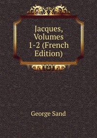 George Sand - «Jacques, Volumes 1-2 (French Edition)»