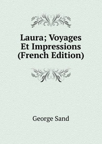 George Sand - «Laura; Voyages Et Impressions (French Edition)»