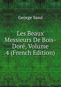 Les Beaux Messieurs De Bois-Dore, Volume 4 (French Edition)