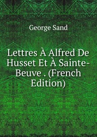 Lettres A Alfred De Husset Et A Sainte-Beuve . (French Edition)