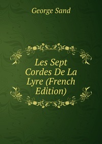 George Sand - «Les Sept Cordes De La Lyre (French Edition)»