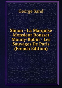 Simon - La Marquise - Monsieur Rousset - Mouny-Robin - Les Sauvages De Paris (French Edition)