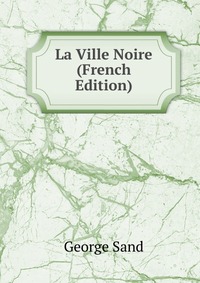 George Sand - «La Ville Noire (French Edition)»