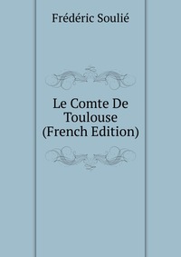 Frederic Soulie - «Le Comte De Toulouse (French Edition)»