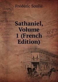Frederic Soulie - «Sathaniel, Volume 1 (French Edition)»