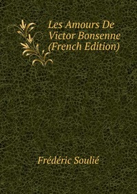 Frederic Soulie - «Les Amours De Victor Bonsenne (French Edition)»