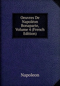Napoleon - «Oeuvres De Napoleon Bonaparte, Volume 4 (French Edition)»
