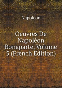 Oeuvres De Napoleon Bonaparte, Volume 5 (French Edition)