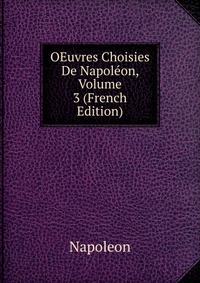 Napoleon - «OEuvres Choisies De Napoleon, Volume 3 (French Edition)»