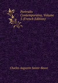 Sainte-Beuve Charles Augustin - «Portraits Contemporains, Volume 5 (French Edition)»