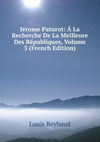 Louis Reybaud - «Jerome Paturot: A La Recherche De La Meilleure Des Republiques, Volume 3 (French Edition)»