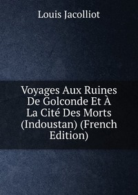 Voyages Aux Ruines De Golconde Et A La Cite Des Morts (Indoustan) (French Edition)
