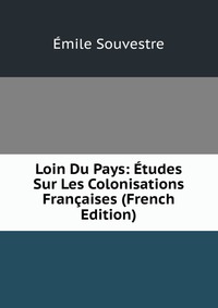 Emile Souvestre - «Loin Du Pays: Etudes Sur Les Colonisations Francaises (French Edition)»