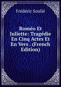 Frederic Soulie - «Romeo Et Juliette: Tragedie En Cinq Actes Et En Vers . (French Edition)»
