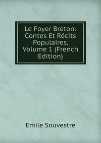 Emile Souvestre - «Le Foyer Breton: Contes Et Recits Populaires, Volume 1 (French Edition)»