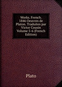 Works. French. 1846 Oeuvres de Platon. Traduites par Victor Cousin Volume 5-6 (French Edition)