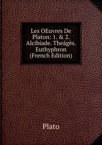 Les OEuvres De Platon: 1. & 2. Alcibiade. Theages. Euthyphron (French Edition)