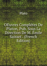 OEuvres Completes De Platon, Pub. Sous La Direction De M. Emile Saisset . (French Edition)