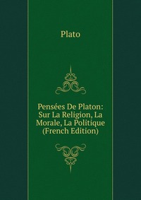 Pensees De Platon: Sur La Religion, La Morale, La Politique (French Edition)