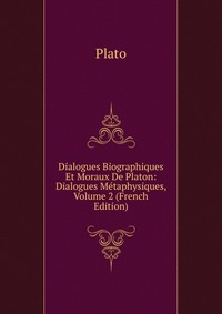 Dialogues Biographiques Et Moraux De Platon: Dialogues Metaphysiques, Volume 2 (French Edition)