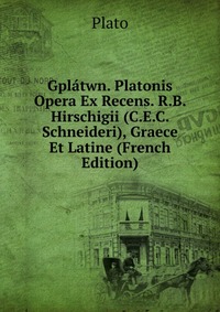 Gplatwn. Platonis Opera Ex Recens. R.B. Hirschigii (C.E.C. Schneideri), Graece Et Latine (French Edition)