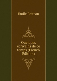 Emile Poiteau - «Quelques ecrivains de ce temps (French Edition)»