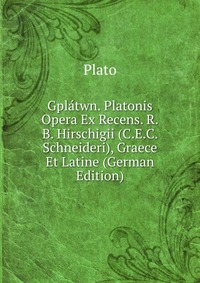 Gplatwn. Platonis Opera Ex Recens. R.B. Hirschigii (C.E.C. Schneideri), Graece Et Latine (German Edition)