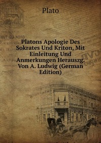 Platons Apologie Des Sokrates Und Kriton, Mit Einleitung Und Anmerkungen Herauszg. Von A. Ludwig (German Edition)