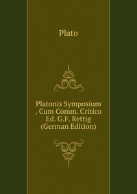 Plato - «Platonis Symposium . Cum Comm. Critico Ed. G.F. Rettig (German Edition)»