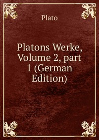 Plato - «Platons Werke, Volume 2, part 1 (German Edition)»