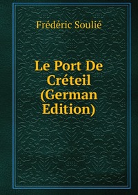 Frederic Soulie - «Le Port De Creteil (German Edition)»