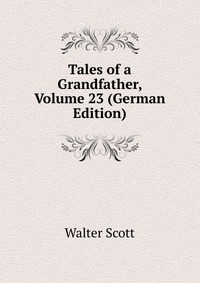 Walter Scott - «Tales of a Grandfather, Volume 23 (German Edition)»