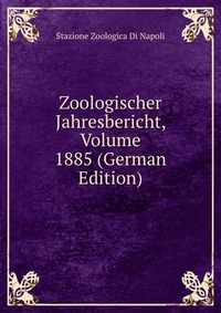 Stazione zoologica di Napoli - «Zoologischer Jahresbericht, Volume 1885 (German Edition)»
