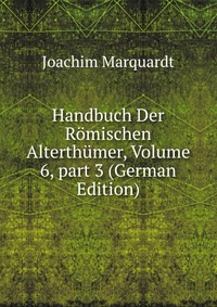 Handbuch Der Romischen Alterthumer, Volume 6, part 3 (German Edition)